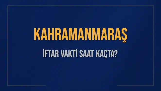 Kahramanmaraş İftar Vakti: Bugün Saat Kaçta Okunacak?