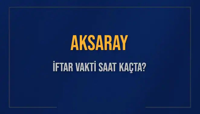 Aksaray'da İftar Saatleri: Bugün Akşam Ezanı Ne Zaman Okunacak?