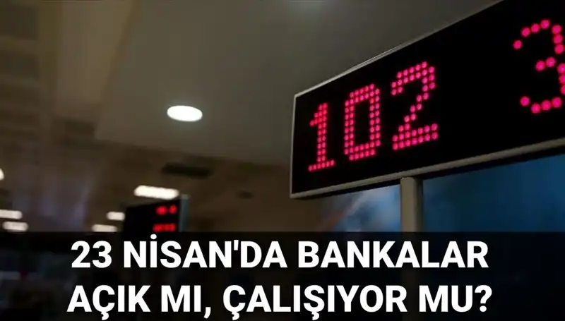 23 Nisan 2023’te Bankalar Açık mı, Kapalı mı? Güncel Durum Bilgisi