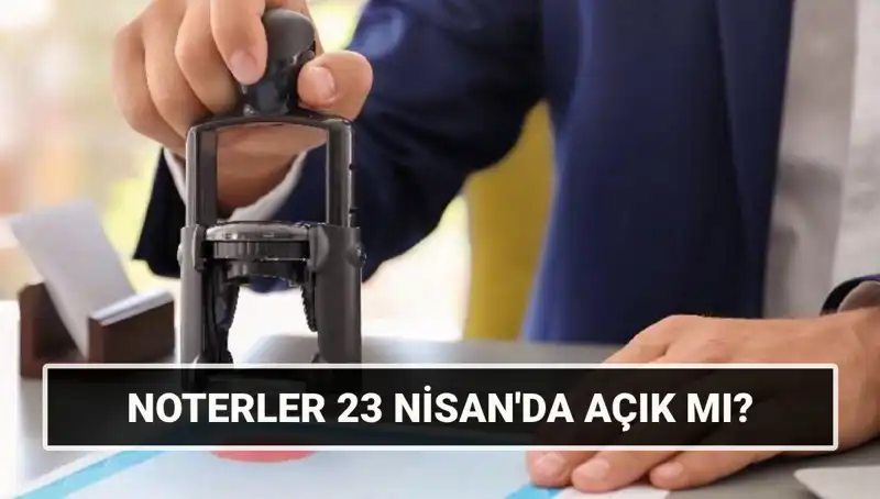 Tüm Detaylarıyla 23 Nisan'da Noterler Açık mı, Kapalı mı?