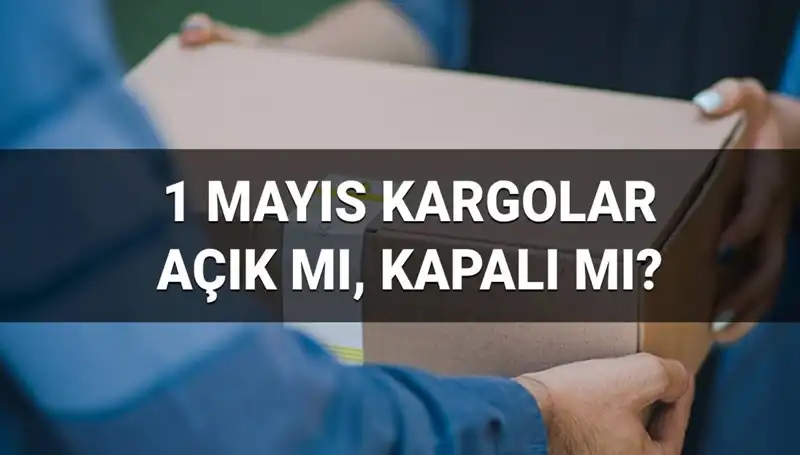 Kargo Firmaları 1 Mayıs İşçi Bayramı'nda Çalışıyor mu? İşte Cevabı!