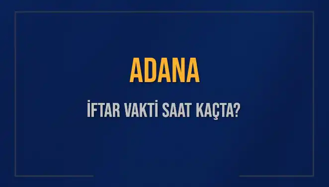 Adana'da iftar için saatler hızla yaklaşıyor! Bugün akşam ezanı ne zaman okunacak?